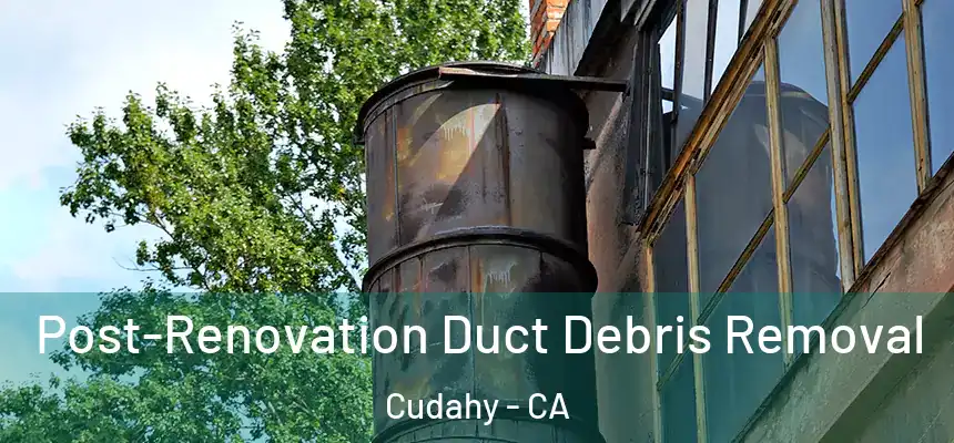  Post-Renovation Duct Debris Removal Cudahy - CA